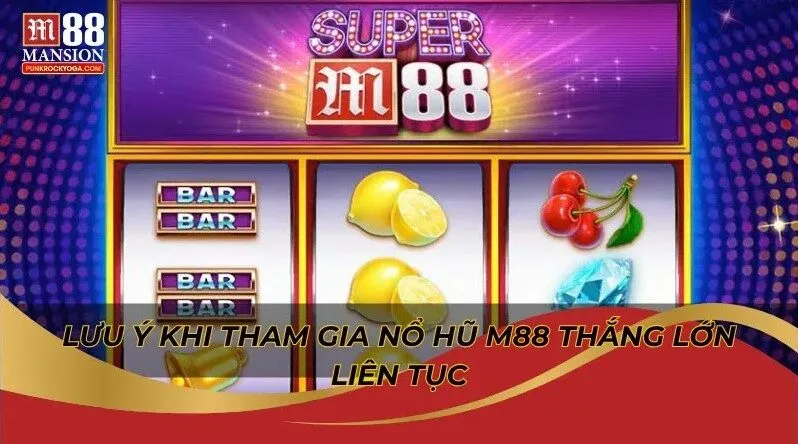 Lưu ý khi tham gia nổ hũ M88 thắng lớn liên tục